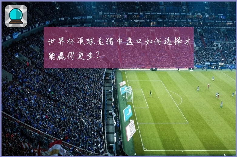 世界杯滚球竞猜中盘口如何选择才能赢得更多？