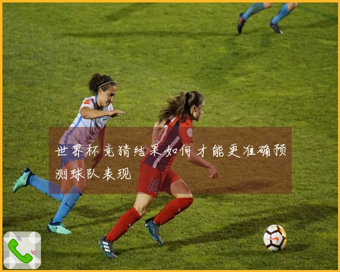 世界杯竞猜结果如何才能更准确预测球队表现