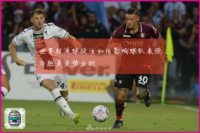 世界杯滚球投注如何影响球队表现与胜负走势分析
