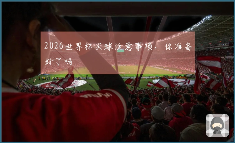 2026世界杯买球注意事项，你准备好了吗
