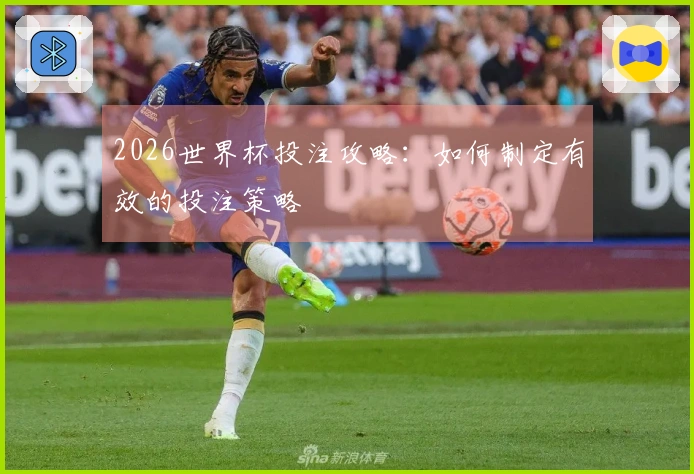 2026世界杯投注攻略：如何制定有效的投注策略