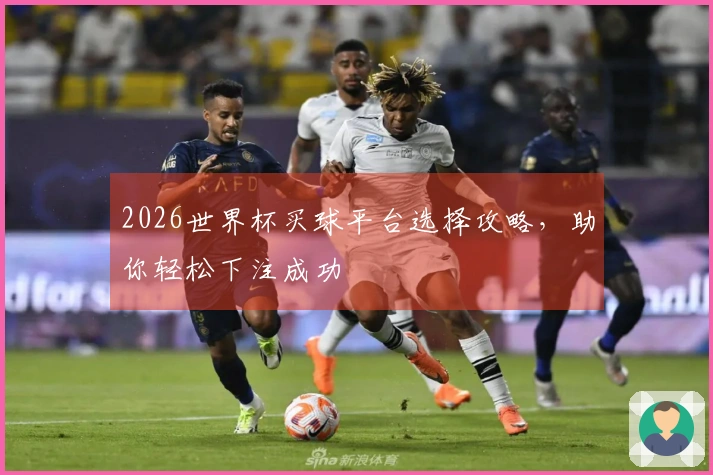 2026世界杯买球平台选择攻略，助你轻松下注成功