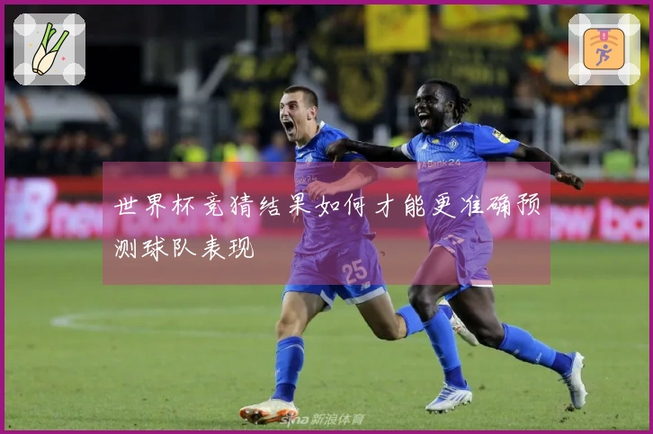 世界杯竞猜结果如何才能更准确预测球队表现