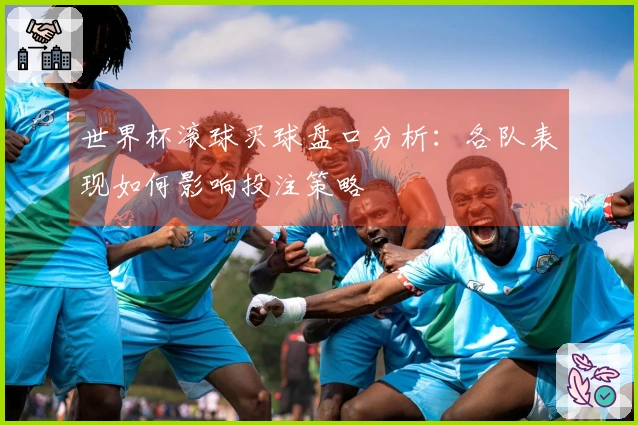 世界杯滚球买球盘口分析：各队表现如何影响投注策略